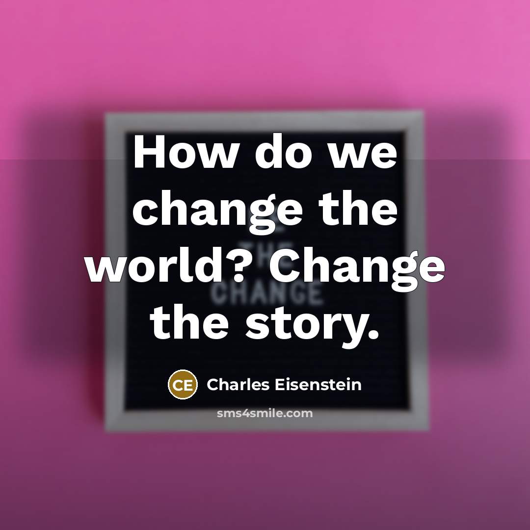 “How do we change the world? Change the story.…” quote by Charles Eisenstein