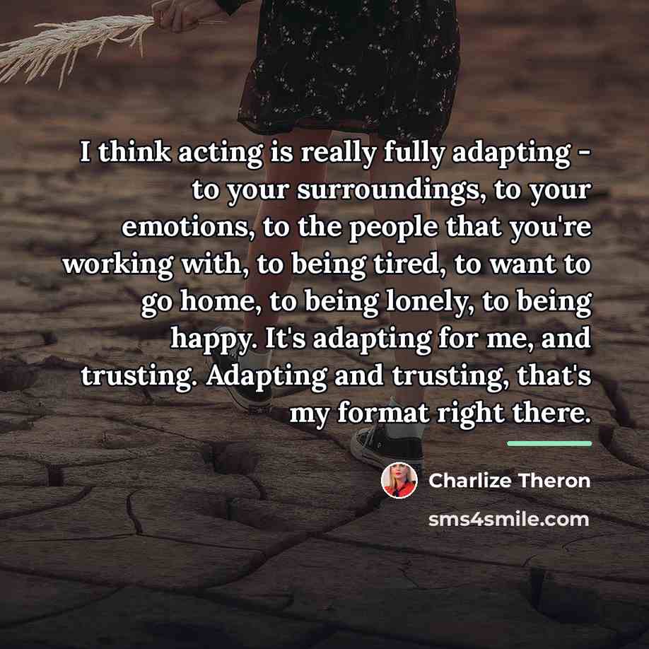 “I think acting is really fully adapting - to your…” quote by Charlize Theron