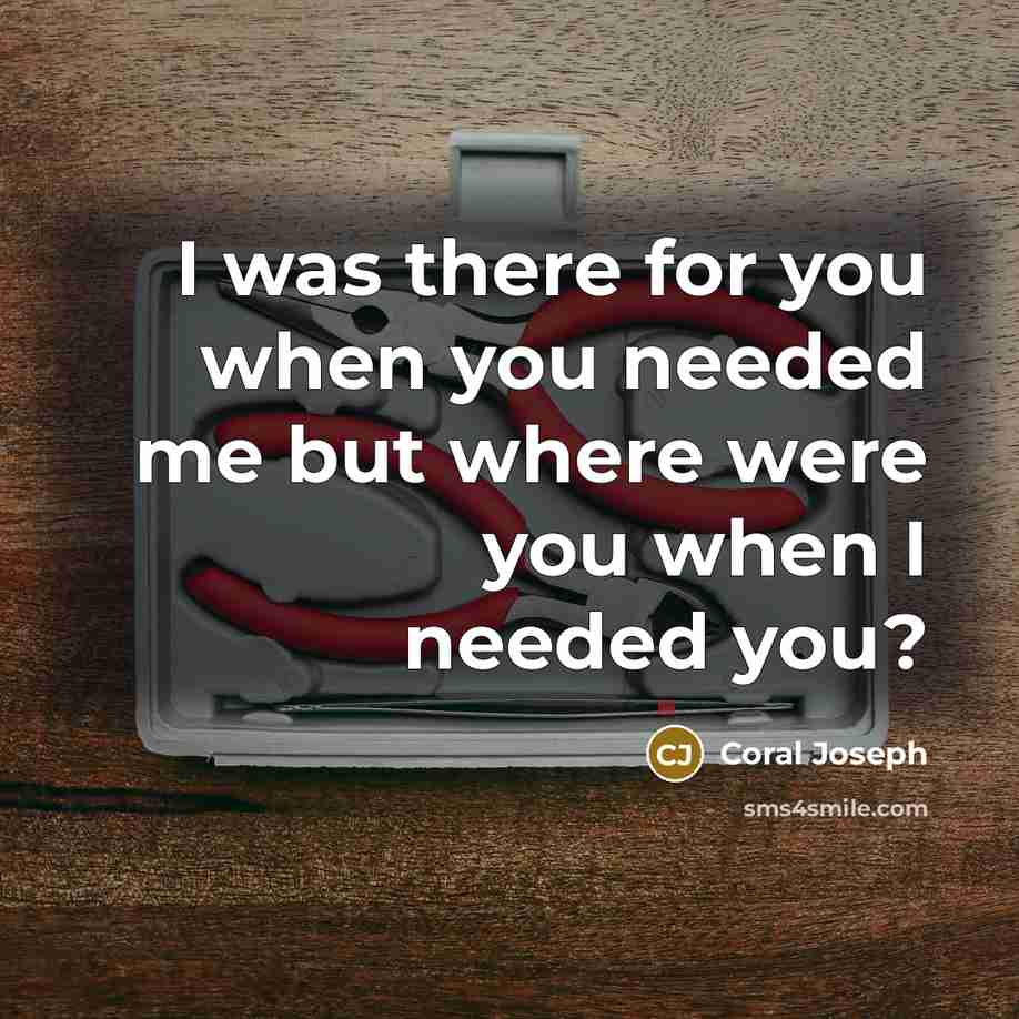 “I was there for you when you needed me but where were you when I needed you?” quote by Coral Joseph