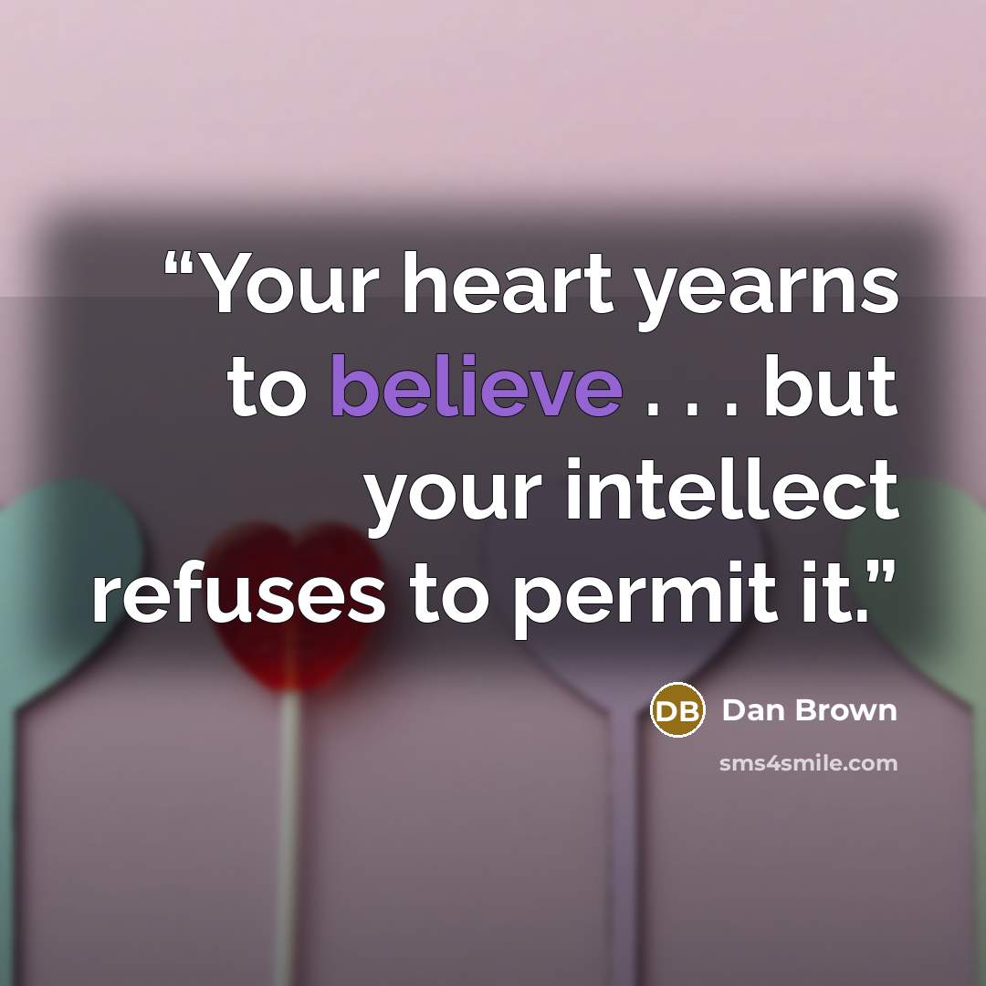 “Your heart yearns to believe . . . but your intellect refuses to permit it.” quote by Dan Brown