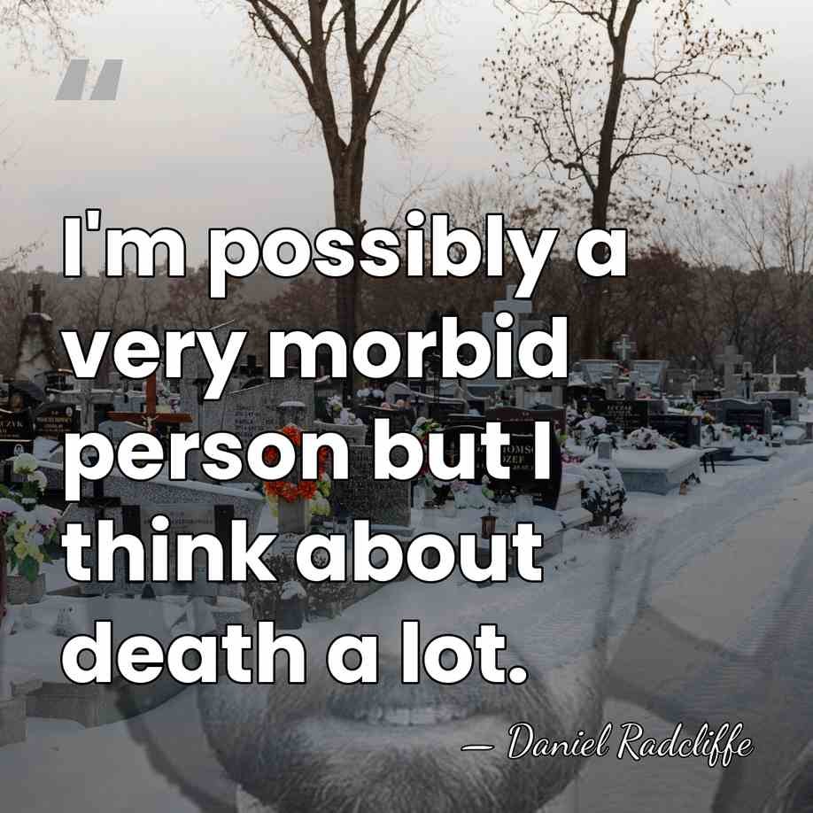 I'm possibly a very morbid person but I think about death a&hellip; - Daniel Radcliffe