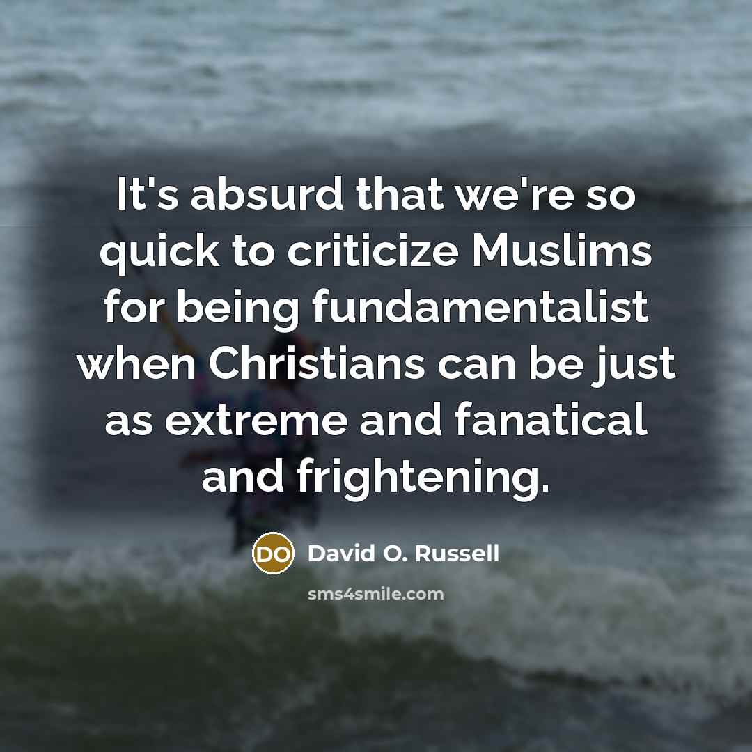 “It's absurd that we're so quick to criticize Muslims for…” quote by David O. Russell