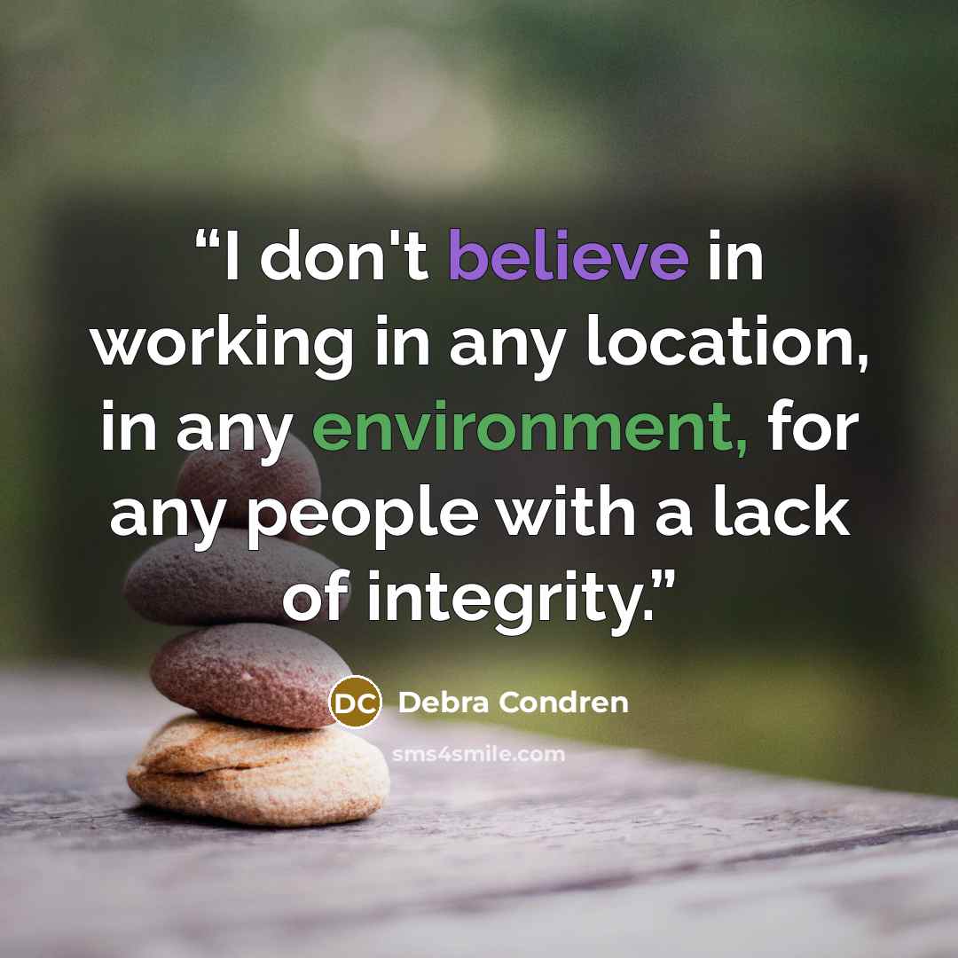 “I don't believe in working in any location, in any environment, for any people with a lack of integrity.” quote by Debra Condren
