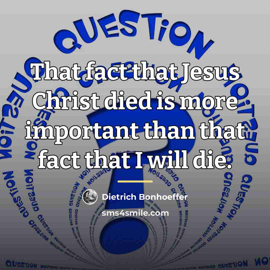 “That fact that Jesus Christ died is more important than…” quote by Dietrich Bonhoeffer