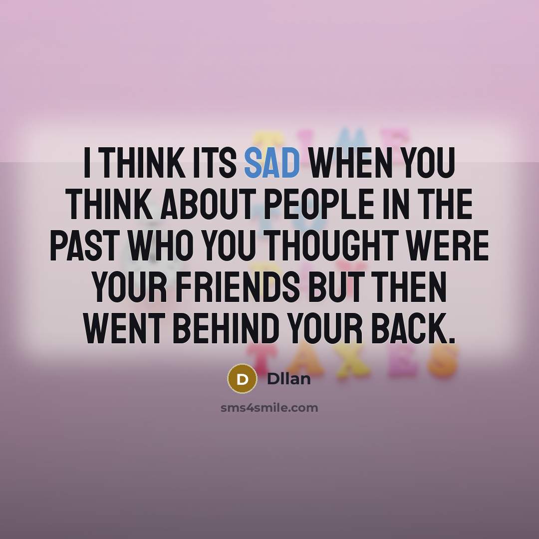 “I think its sad when you think about people in the past who you thought were your friends but then went behind your back.” quote by Dllan