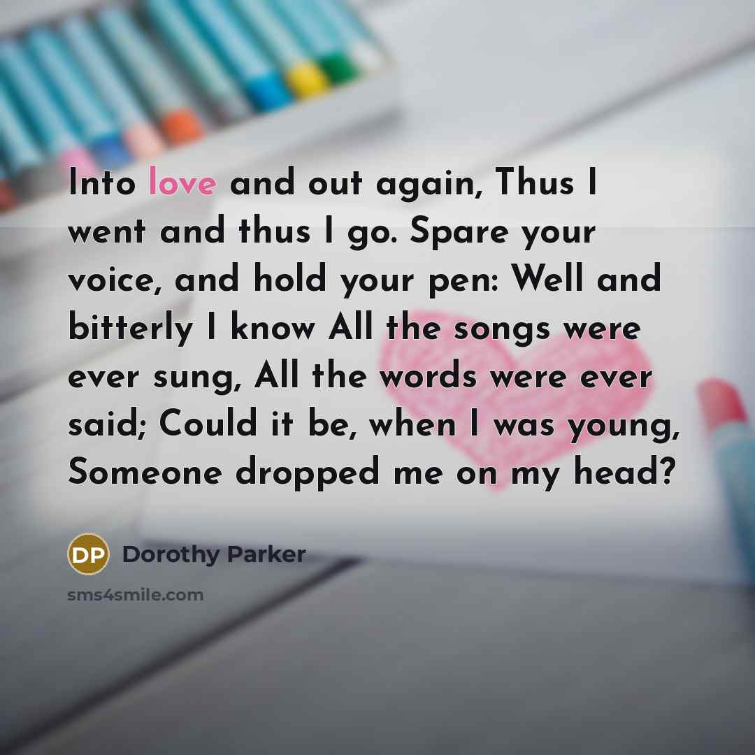“Into love and out again, Thus I went and thus…” quote by Dorothy Parker