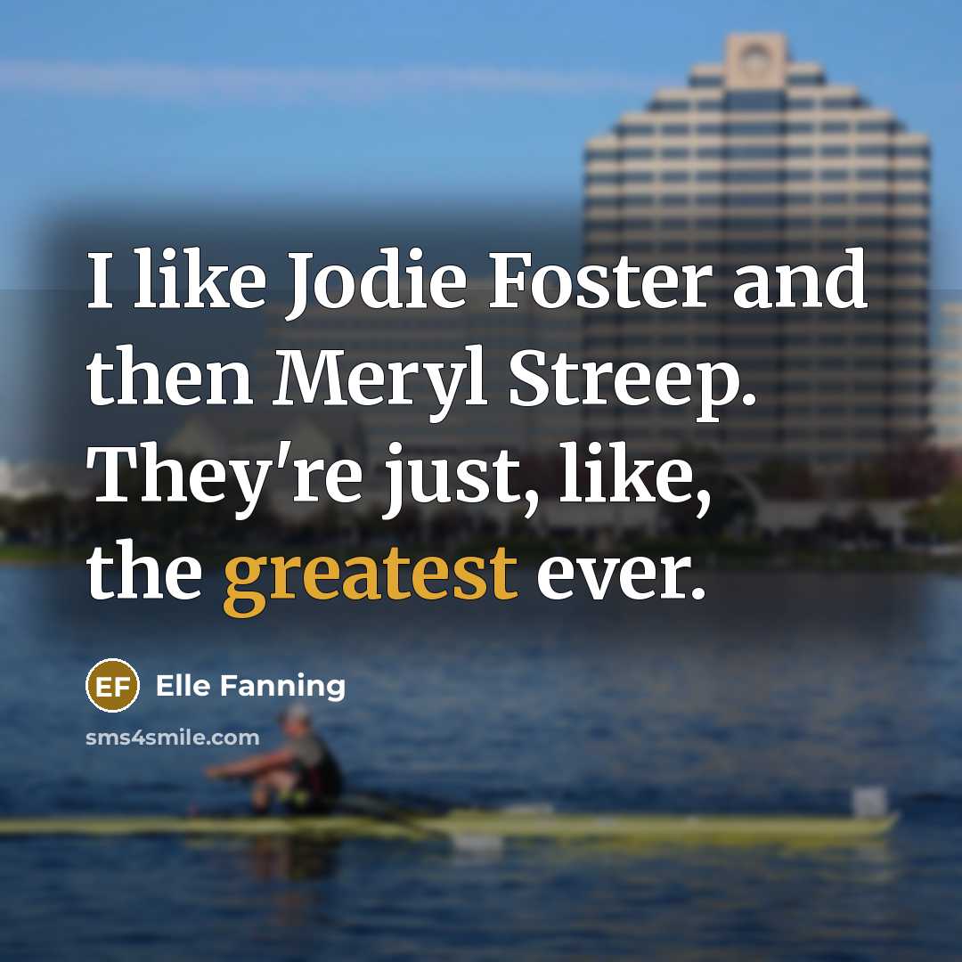 “I like Jodie Foster and then Meryl Streep. They're just, like, the greatest ever.” quote by Elle Fanning