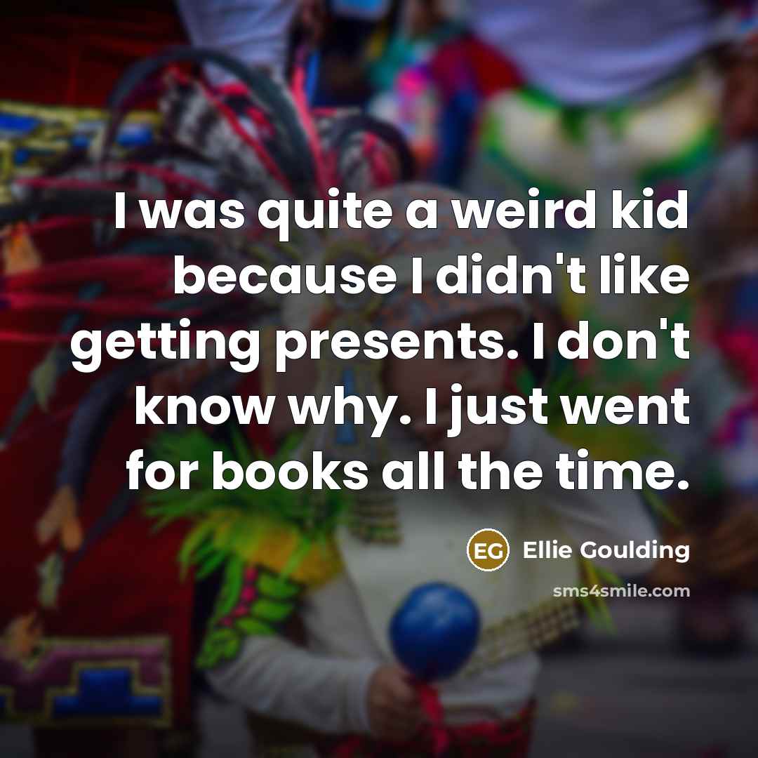 “I was quite a weird kid because I didn't like…” quote by Ellie Goulding