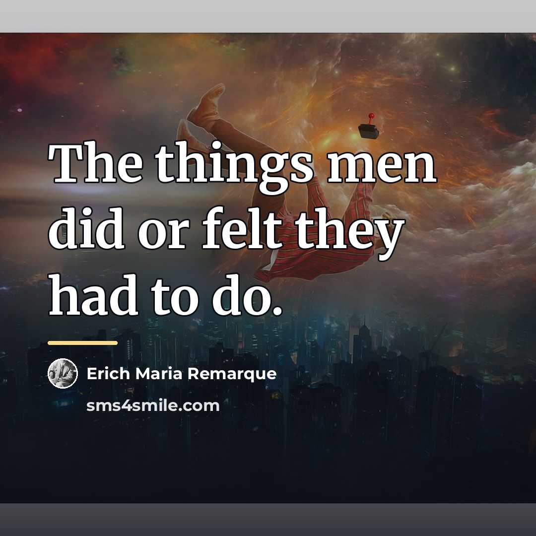 “The things men did or felt they had to do.…” quote by Erich Maria Remarque