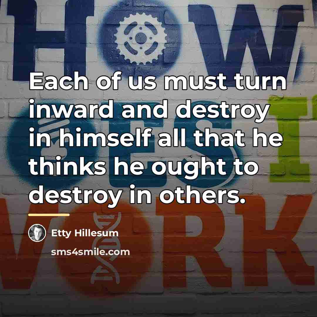 “Each of us must turn inward and destroy in himself…” quote by Etty Hillesum