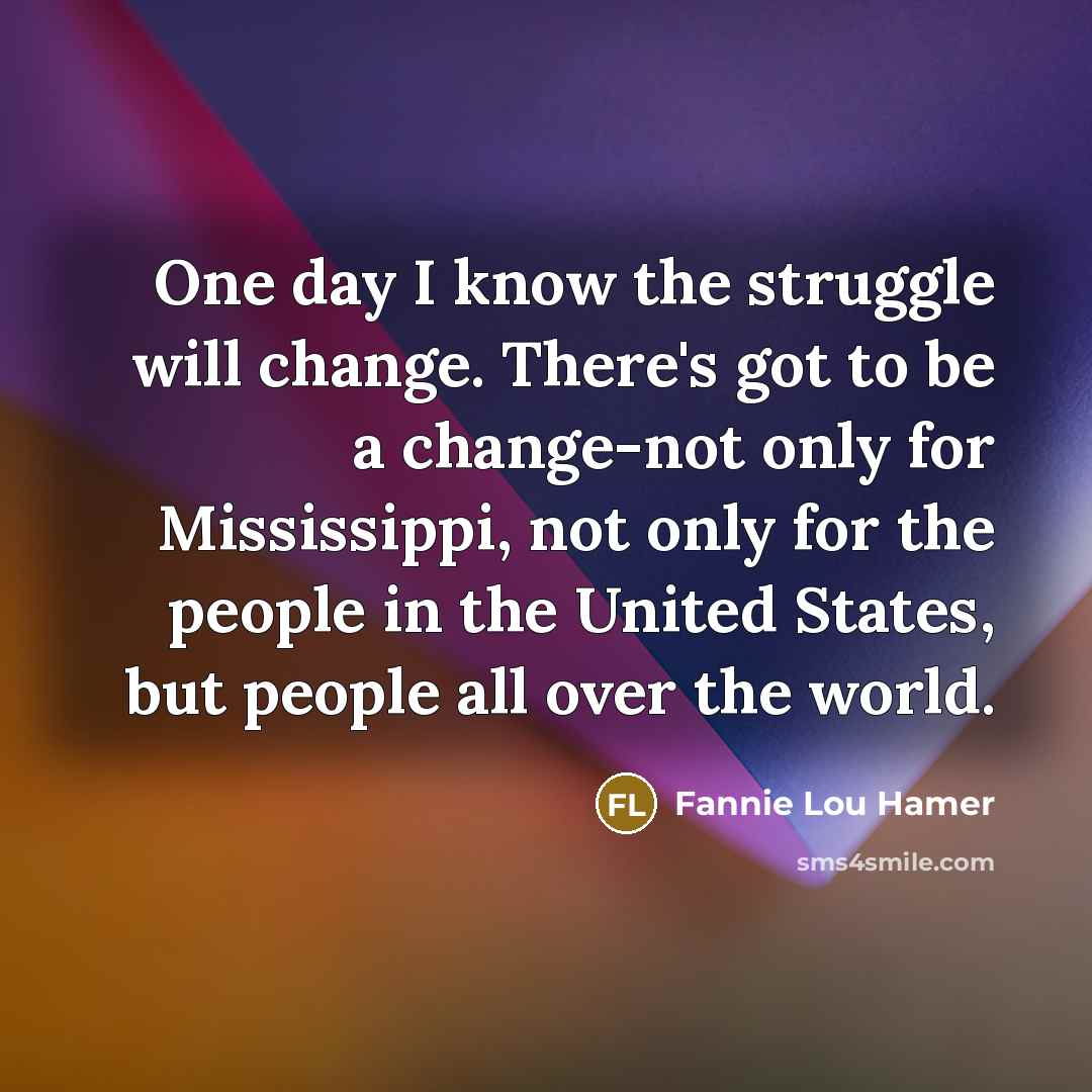 “One day I know the struggle will change. There's got…” quote by Fannie Lou Hamer