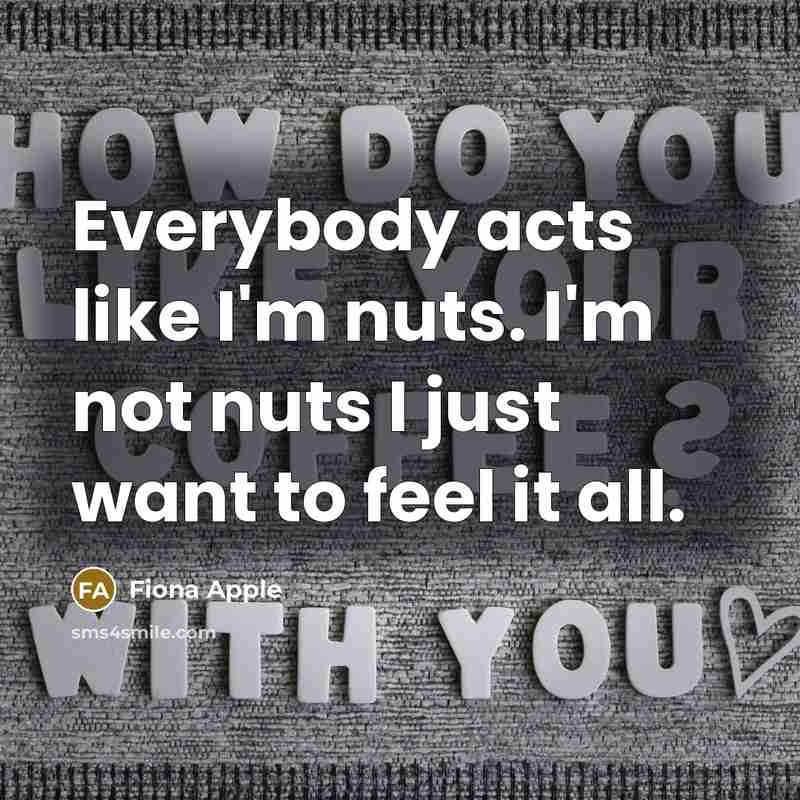 “Everybody acts like I'm nuts. I'm not nuts I just…” quote by Fiona Apple