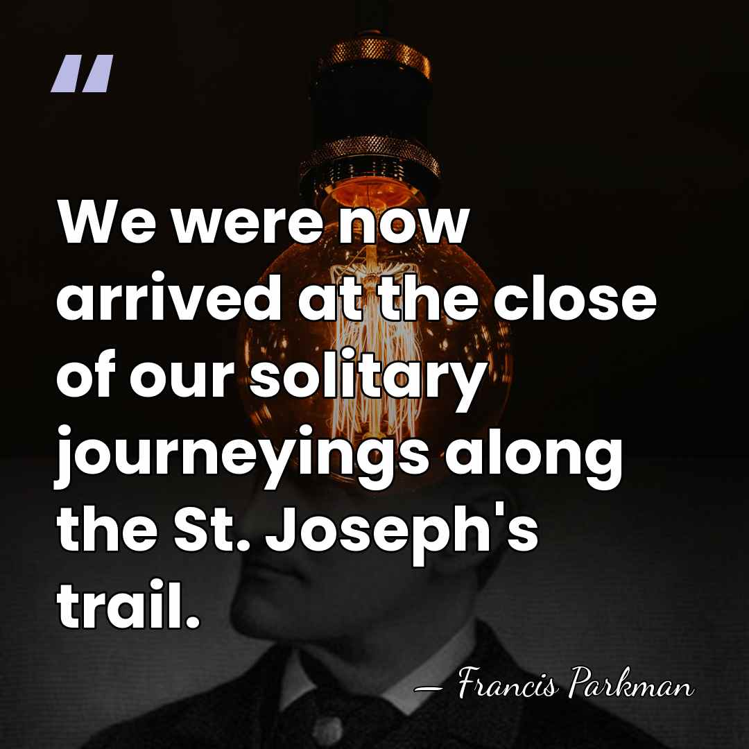We were now arrived at the close of our solitary journeyings along&hellip; - Francis Parkman