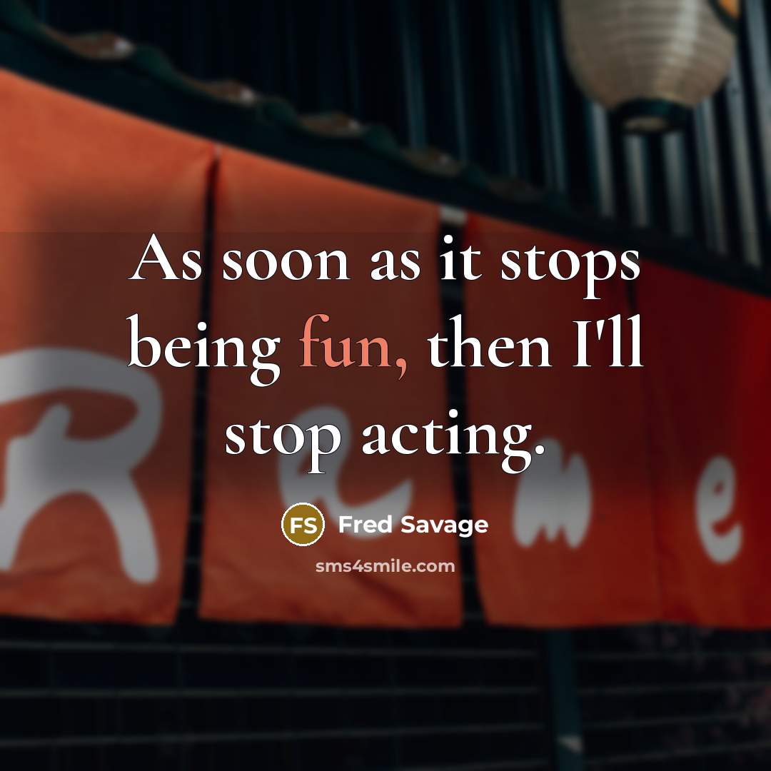 “As soon as it stops being fun, then I'll stop…” quote by Fred Savage