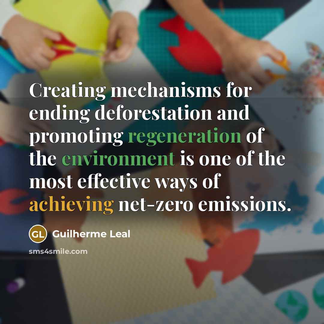 “Creating mechanisms for ending deforestation and promoting regeneration of the environment is one of the most effective ways of achieving net-zero emissions.” quote by Guilherme Leal
