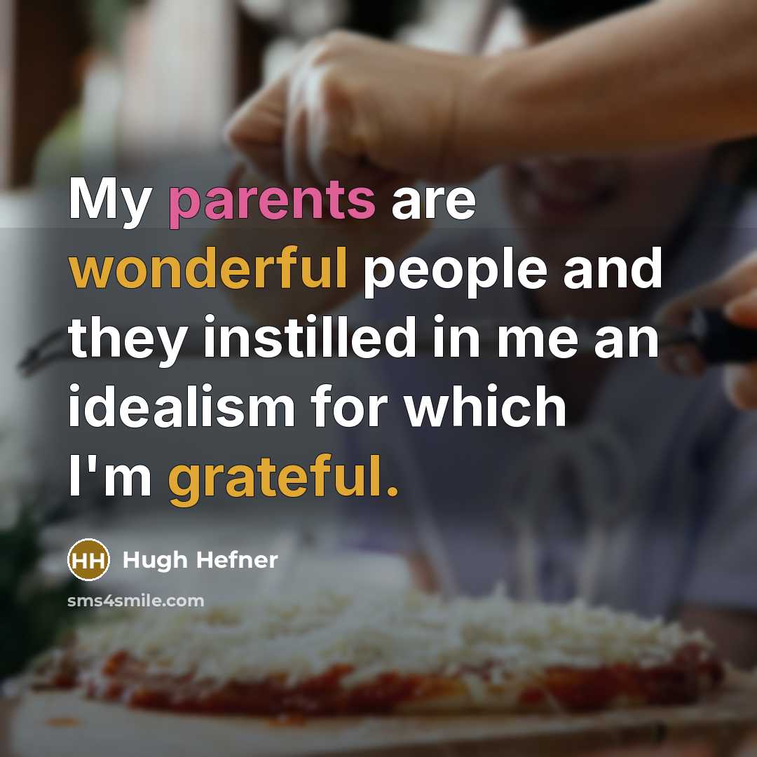 “My parents are wonderful people and they instilled in me an idealism for which I'm grateful.” quote by Hugh Hefner