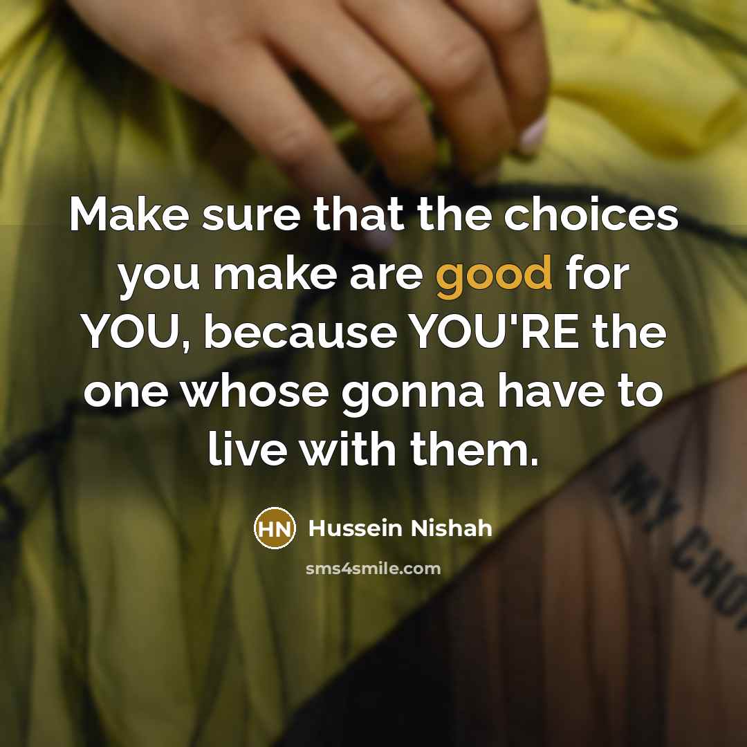 “Make sure that the choices you make are good for…” quote by Hussein Nishah