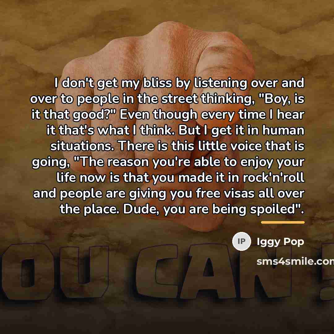 “I don't get my bliss by listening over and over…” quote by Iggy Pop