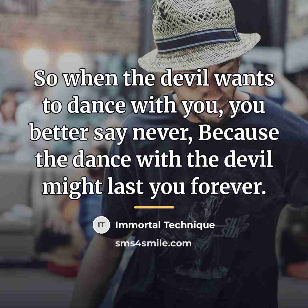 “So when the devil wants to dance with you, you…” quote by Immortal Technique