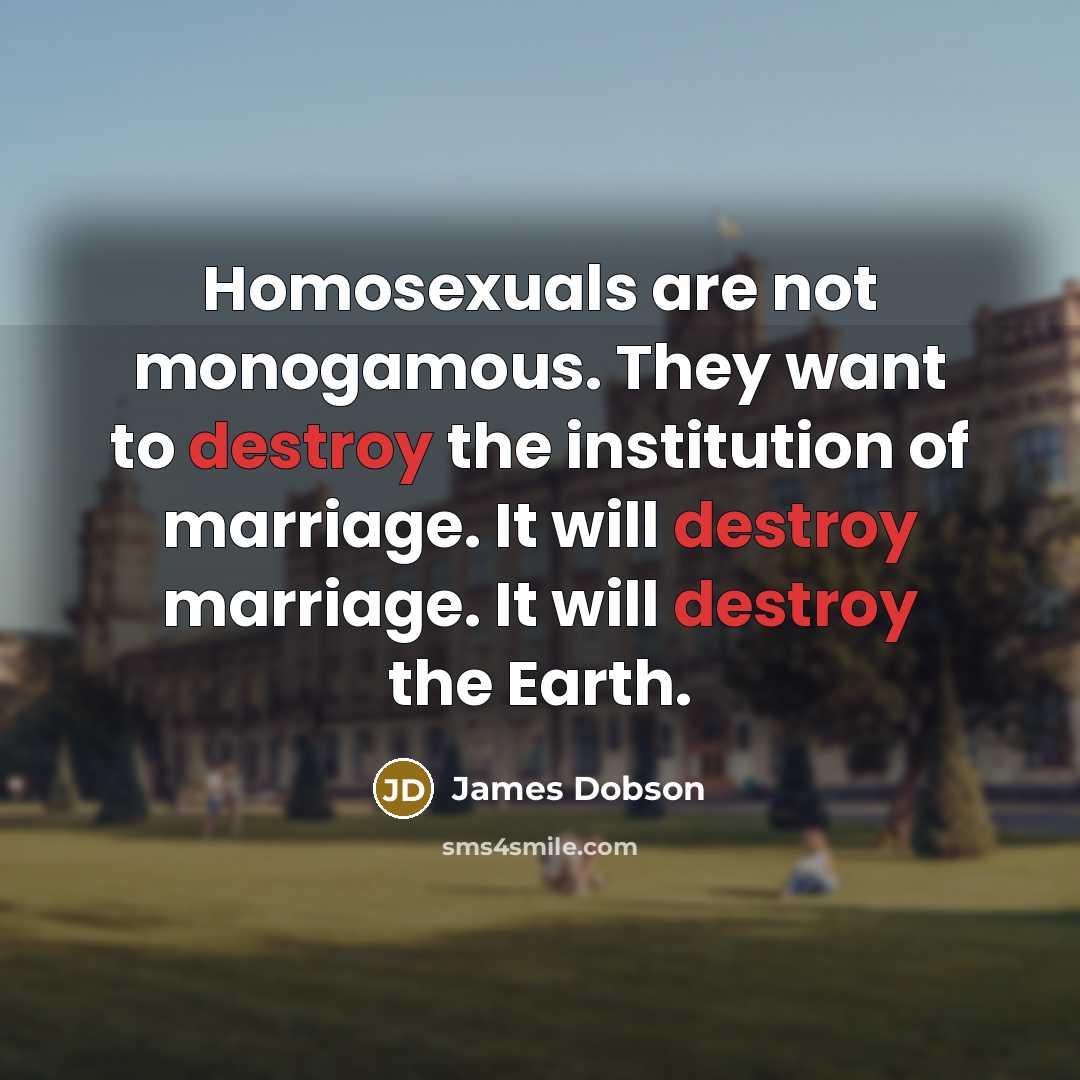 “Homosexuals are not monogamous. They want to destroy the institution…” quote by James Dobson