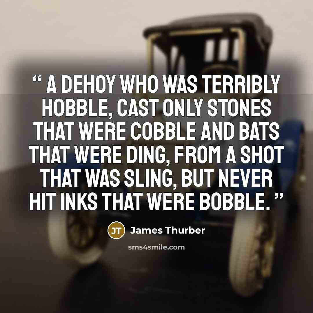 “A dehoy who was terribly hobble, Cast only stones that were cobble And bats that were ding, From a shot that was sling, But never hit inks that were bobble.” quote by James Thurber