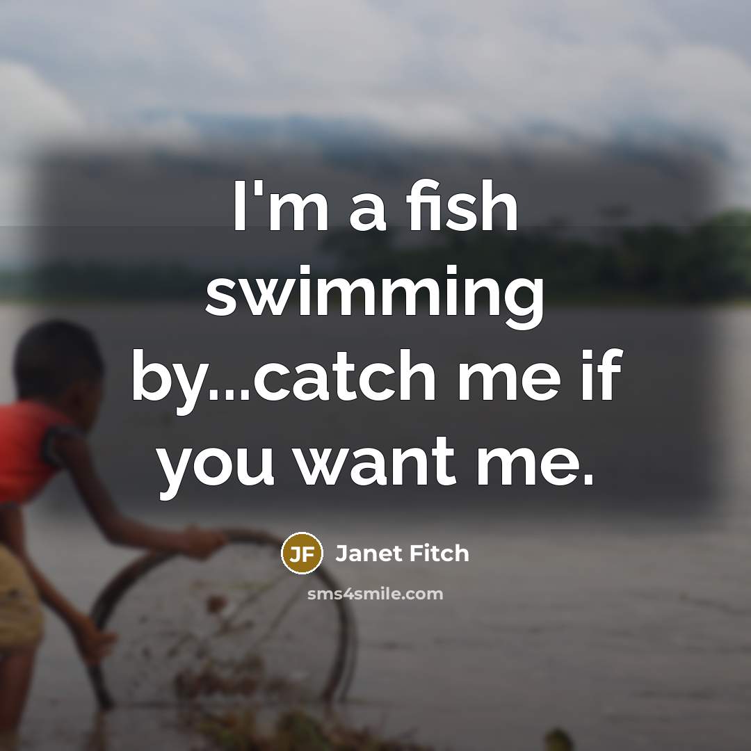 “I'm a fish swimming by...catch me if you want me.…” quote by Janet Fitch