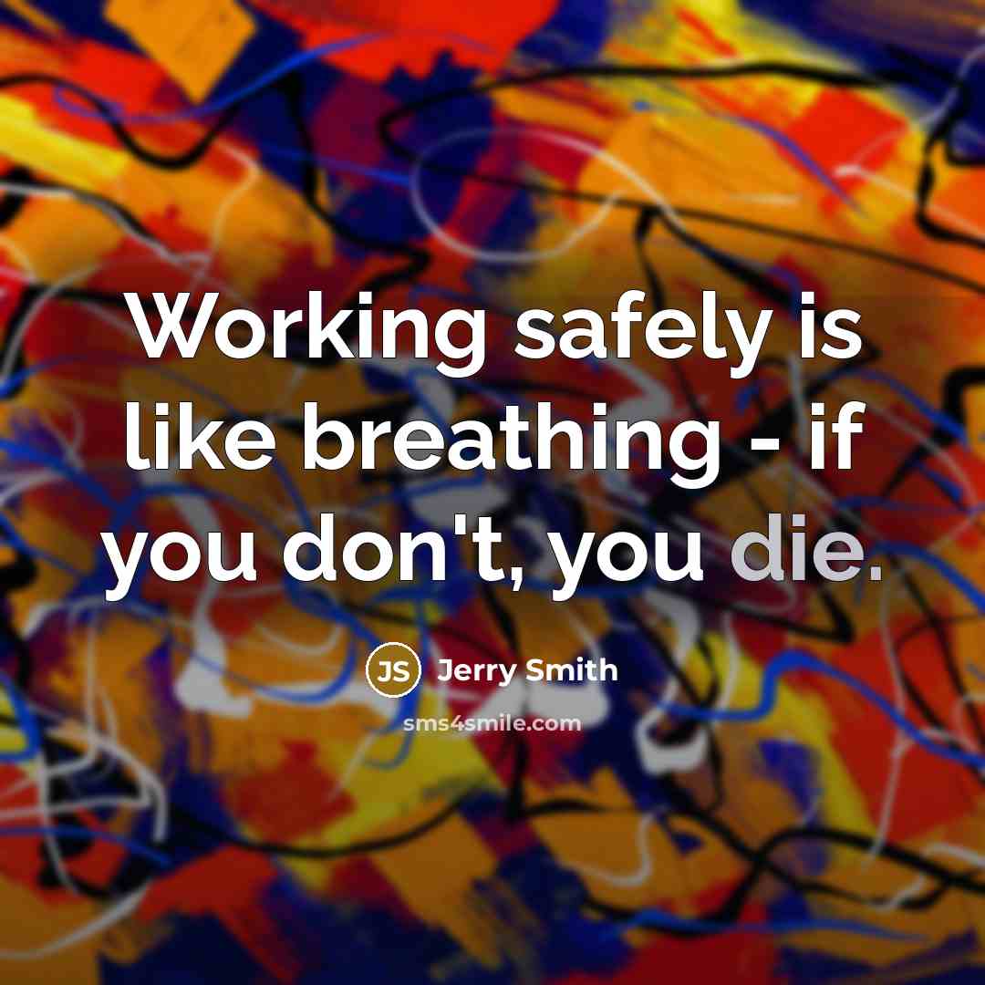 “Working safely is like breathing - if you don't, you…” quote by Jerry Smith