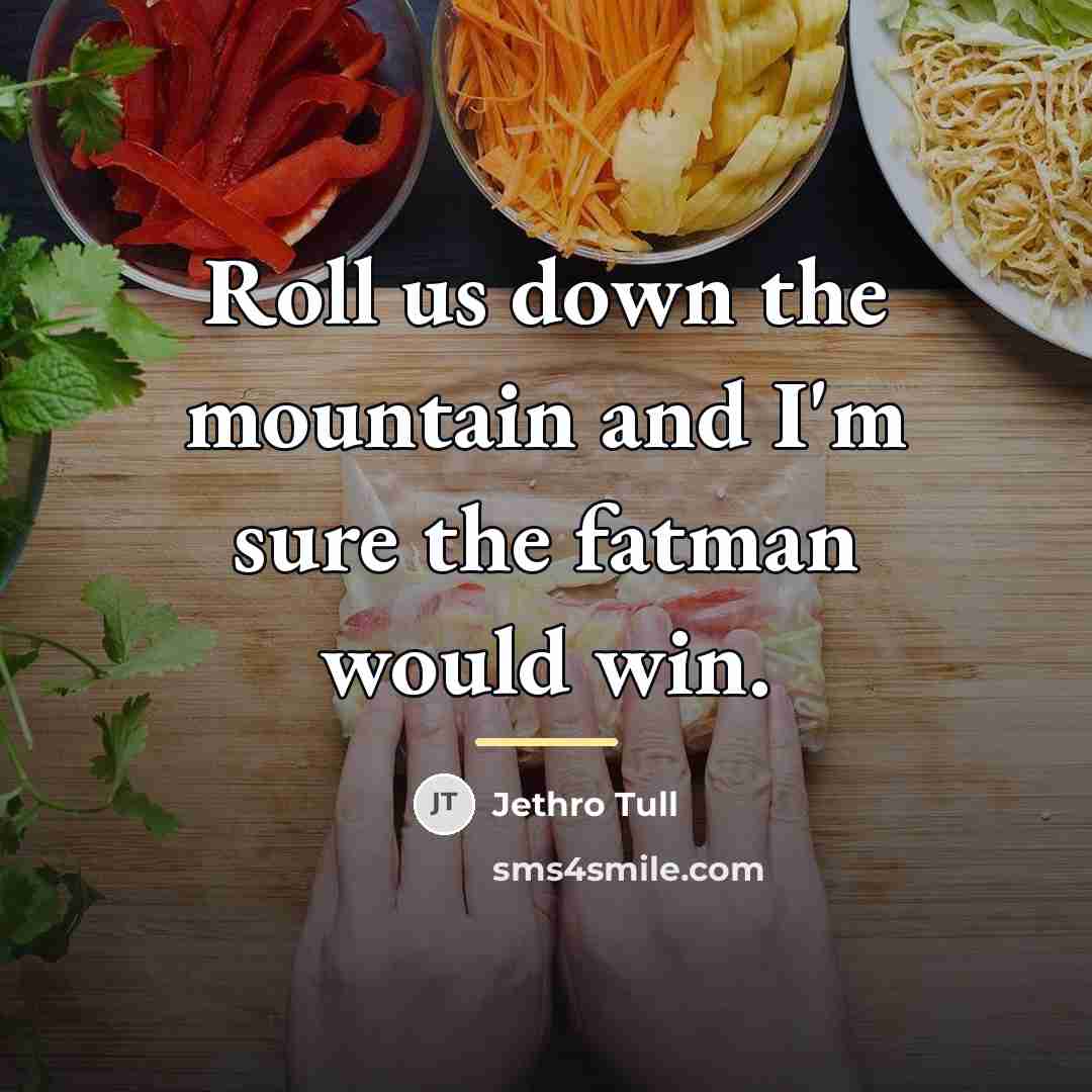 “Roll us down the mountain and I'm sure the fatman…” quote by Jethro Tull