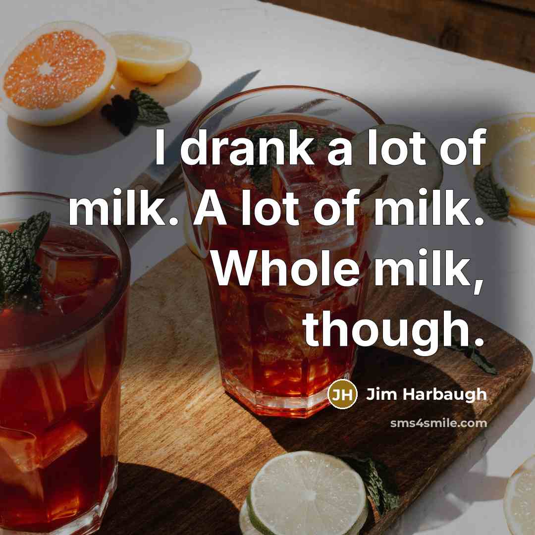 “I drank a lot of milk. A lot of milk.…” quote by Jim Harbaugh