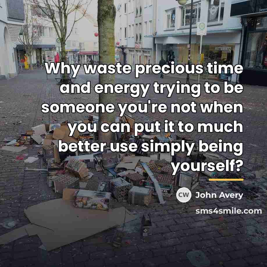 “Why waste precious time and energy trying to be someone…” quote by John Avery