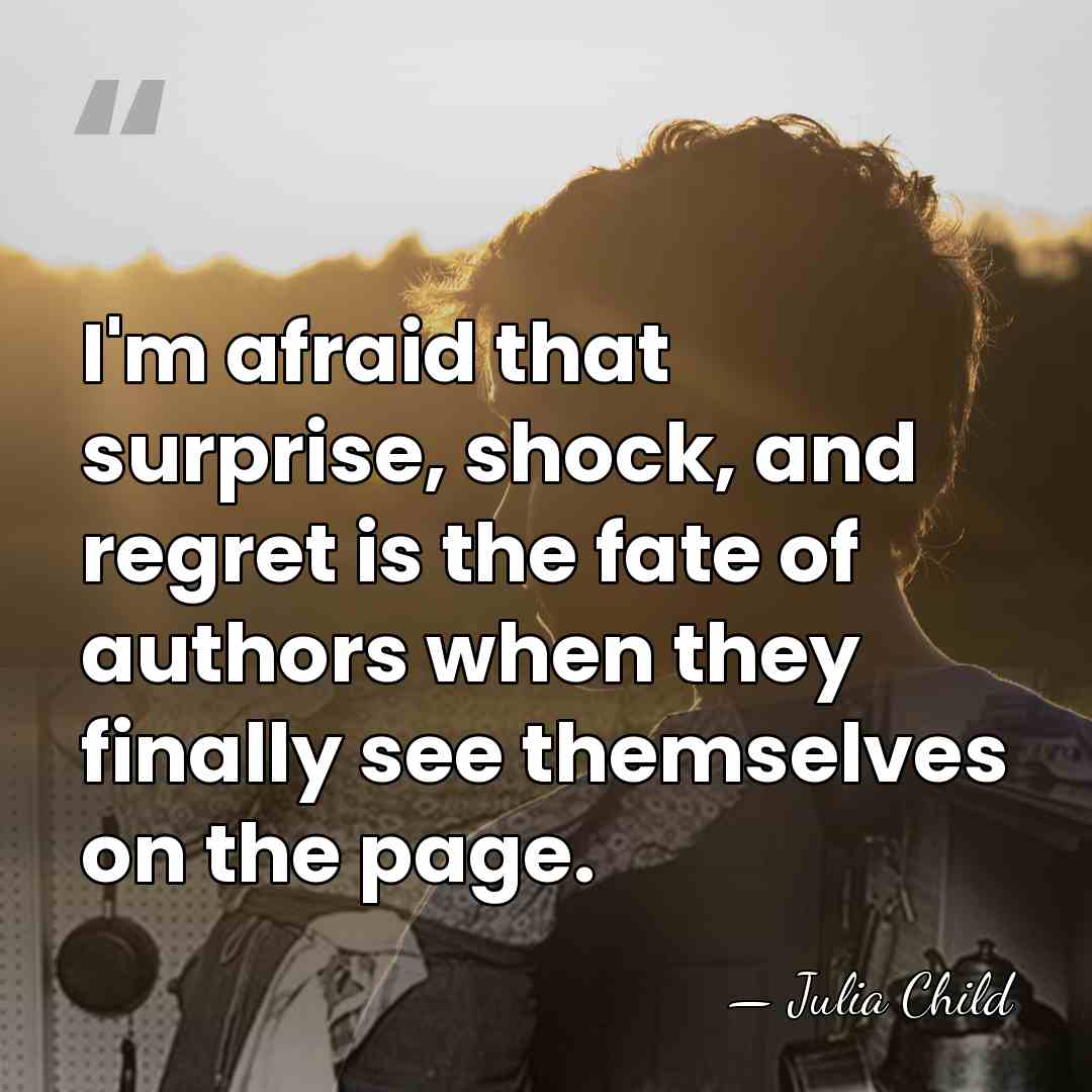 I'm afraid that surprise, shock, and regret is the fate of authors&hellip; - Julia Child