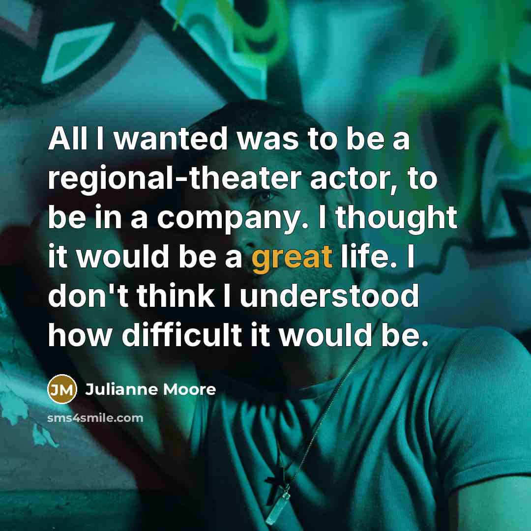 “All I wanted was to be a regional-theater actor, to…” quote by Julianne Moore