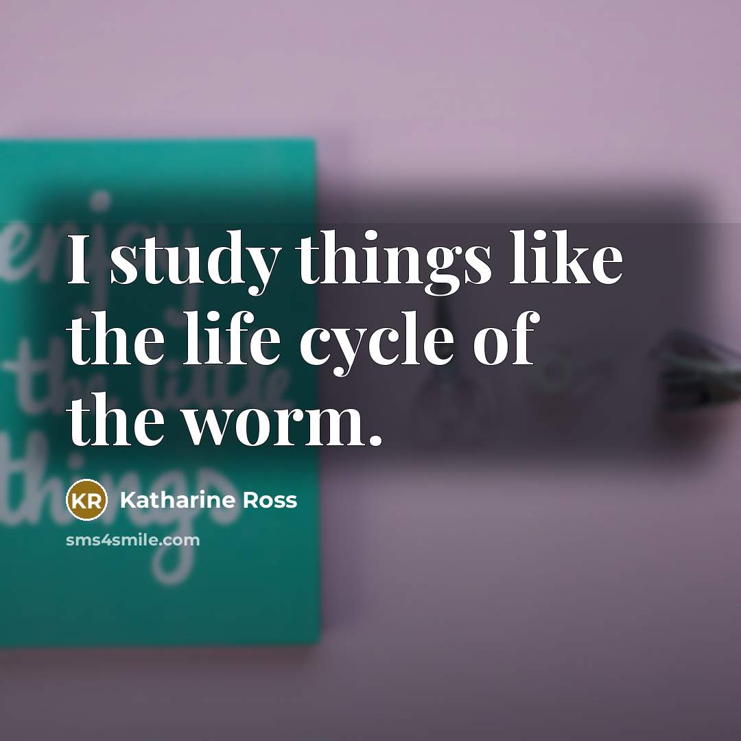 “I study things like the life cycle of the worm.…” quote by Katharine Ross