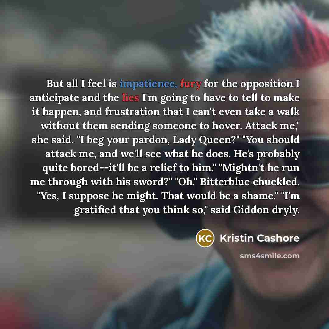 “But all I feel is impatience, fury for the opposition…” quote by Kristin Cashore
