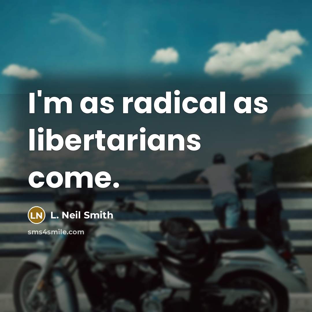 “I'm as radical as libertarians come.…” quote by L. Neil Smith