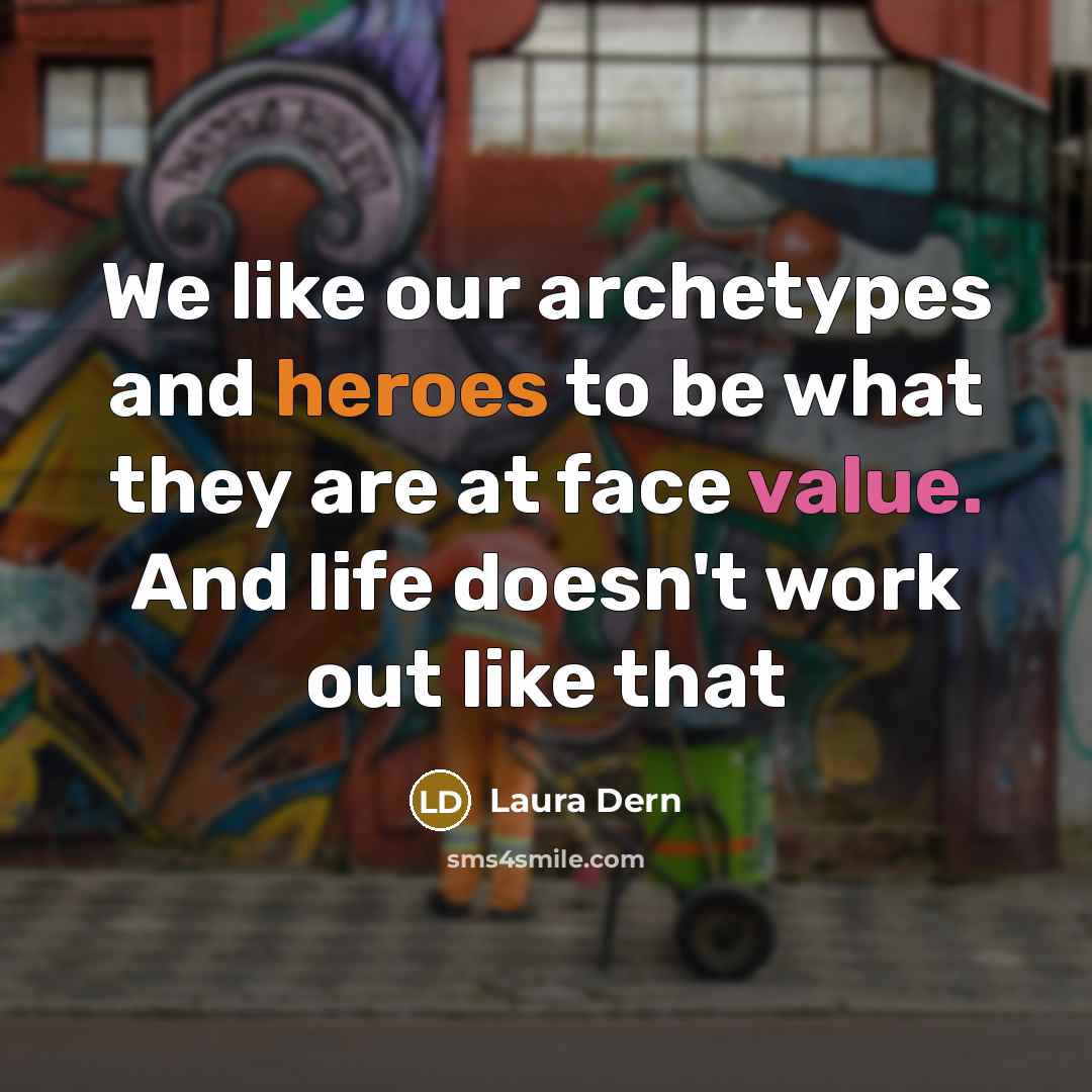 “We like our archetypes and heroes to be what they are at face value. And life doesn't work out like that” quote by Laura Dern