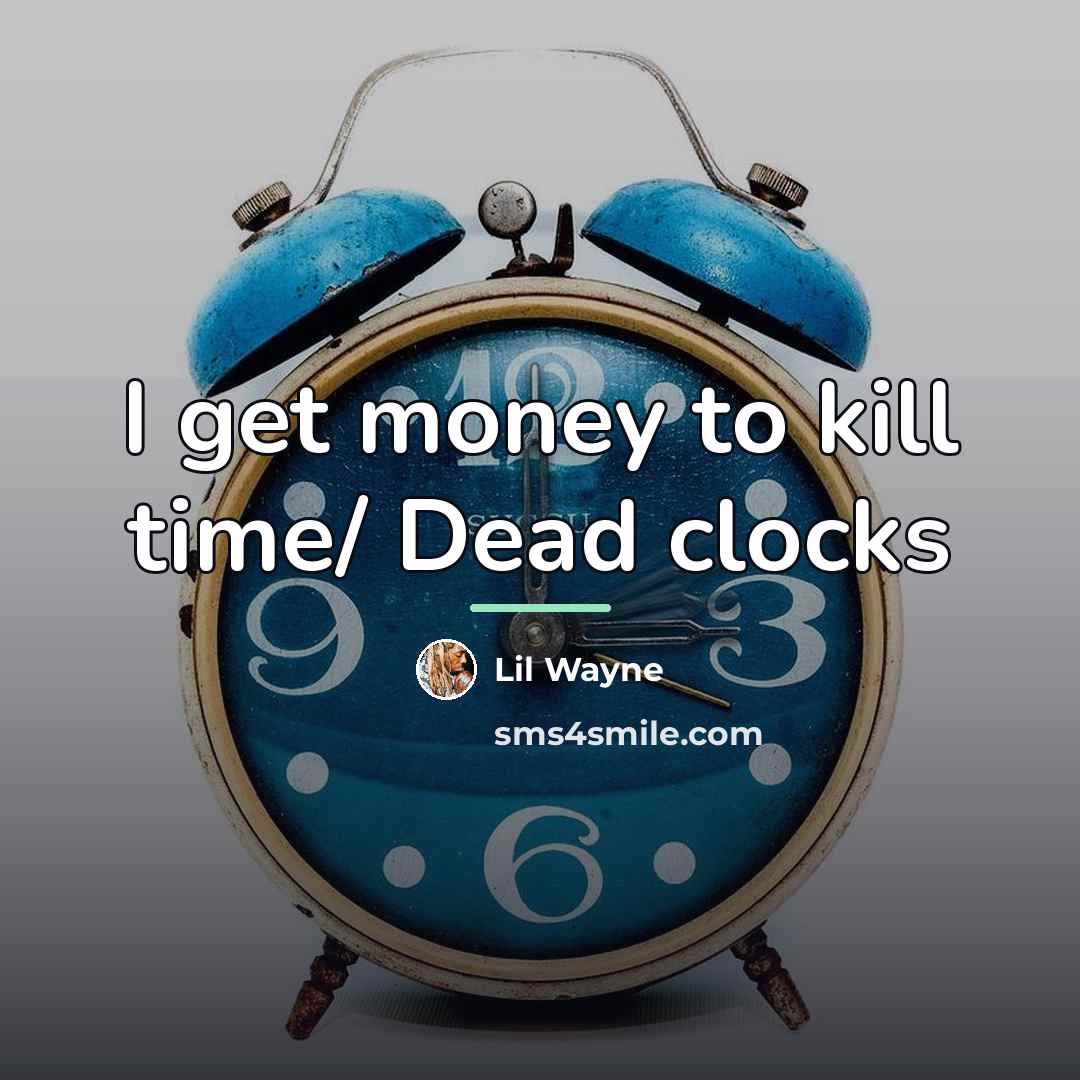 “I get money to kill time/ Dead clocks…” quote by Lil Wayne