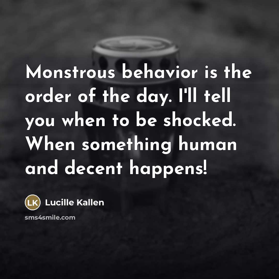 “Monstrous behavior is the order of the day. I'll tell…” quote by Lucille Kallen
