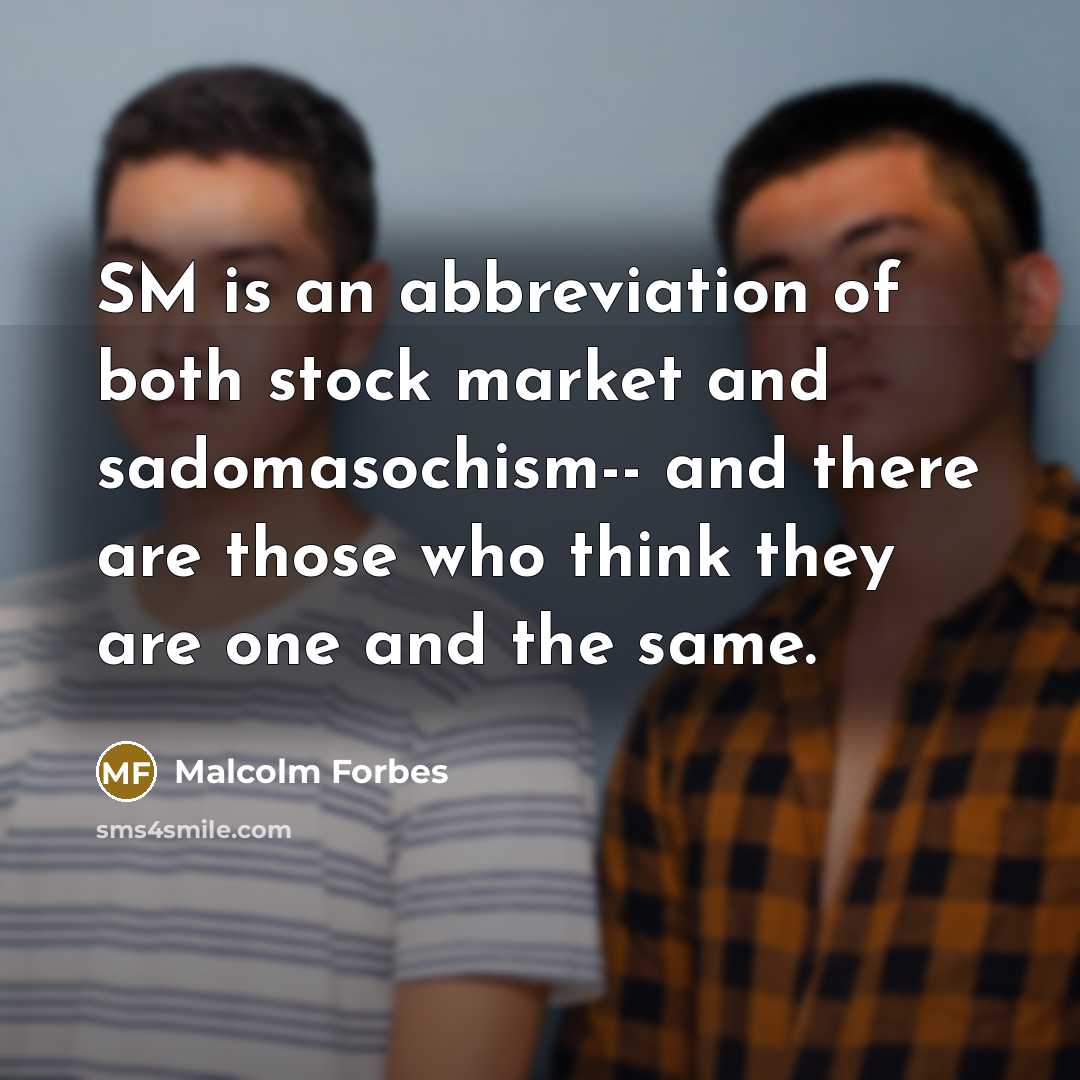 “SM is an abbreviation of both stock market and sadomasochism--…” quote by Malcolm Forbes
