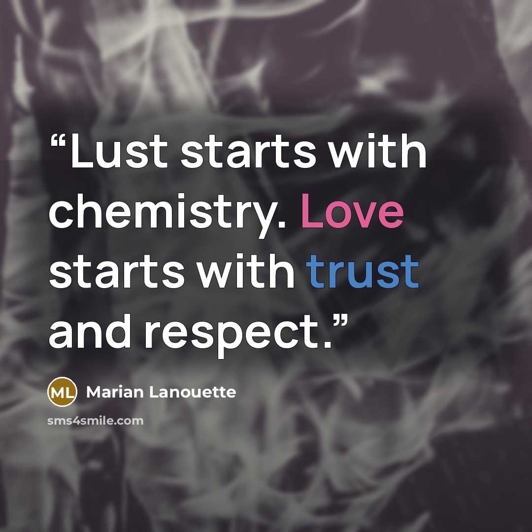 “Lust starts with chemistry. Love starts with trust and respect.” quote by Marian Lanouette