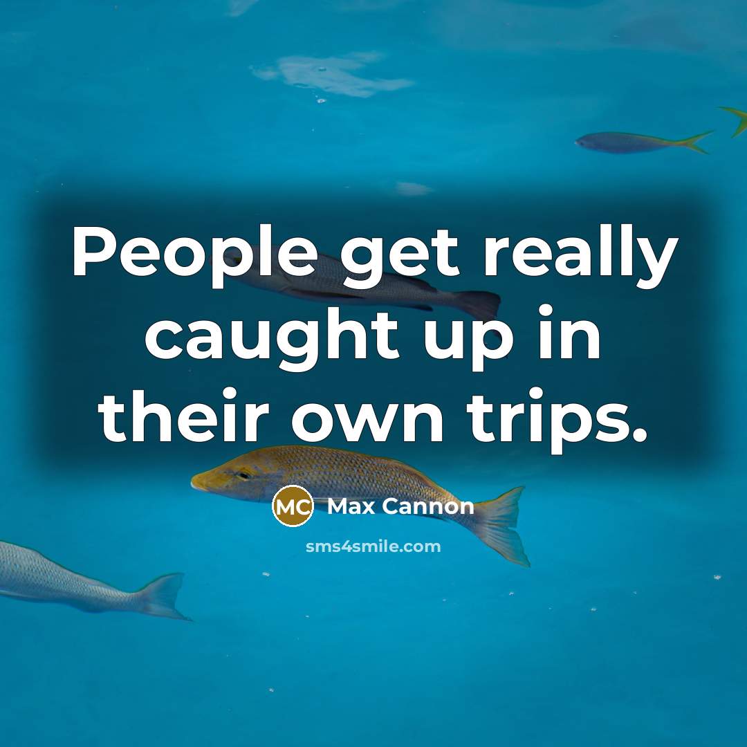 “People get really caught up in their own trips.…” quote by Max Cannon