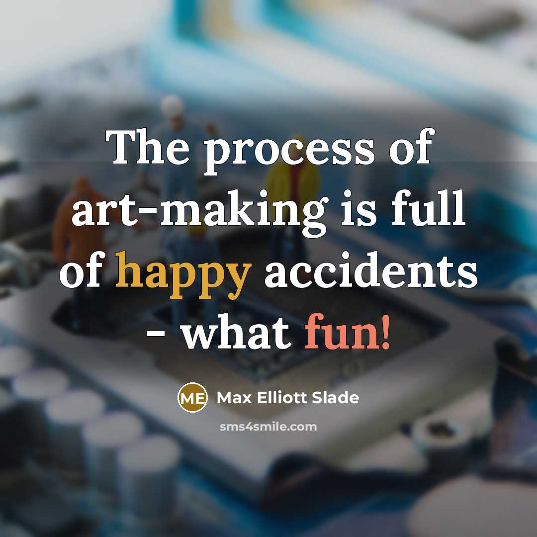 “The process of art-making is full of happy accidents -…” quote by Max Elliott Slade