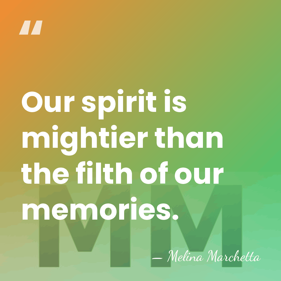 Our spirit is mightier than the filth of our memories. - Melina Marchetta