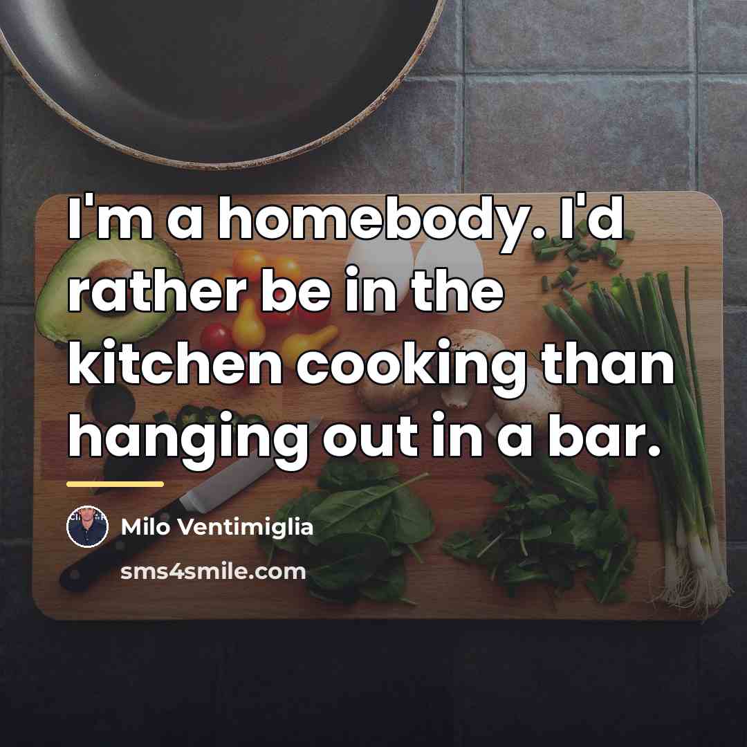 “I'm a homebody. I'd rather be in the kitchen cooking…” quote by Milo Ventimiglia