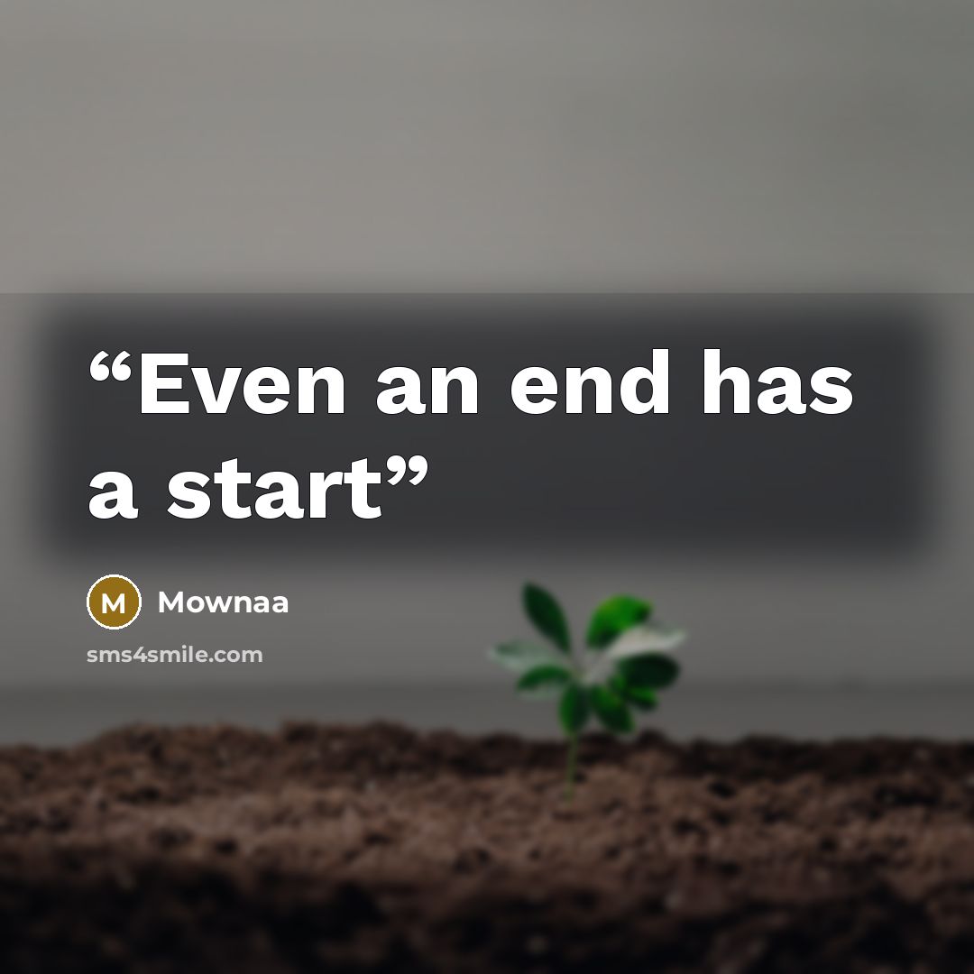“Even an end has a start” quote by Mownaa