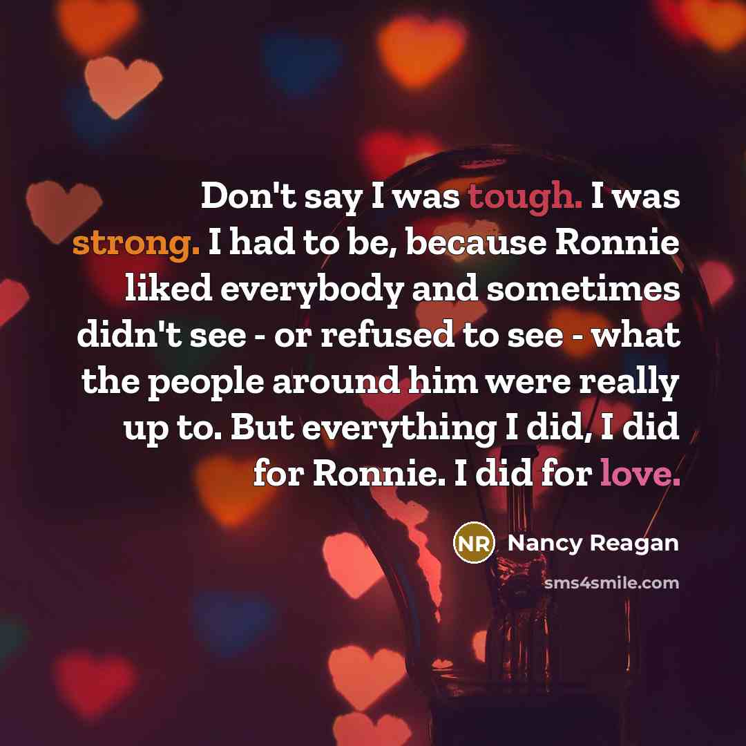 “Don't say I was tough. I was strong. I had…” quote by Nancy Reagan