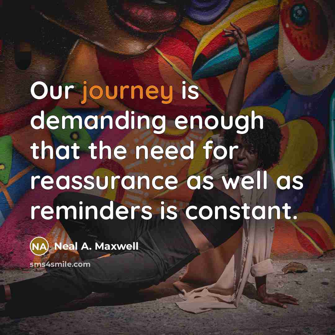 “Our journey is demanding enough that the need for reassurance…” quote by Neal A. Maxwell
