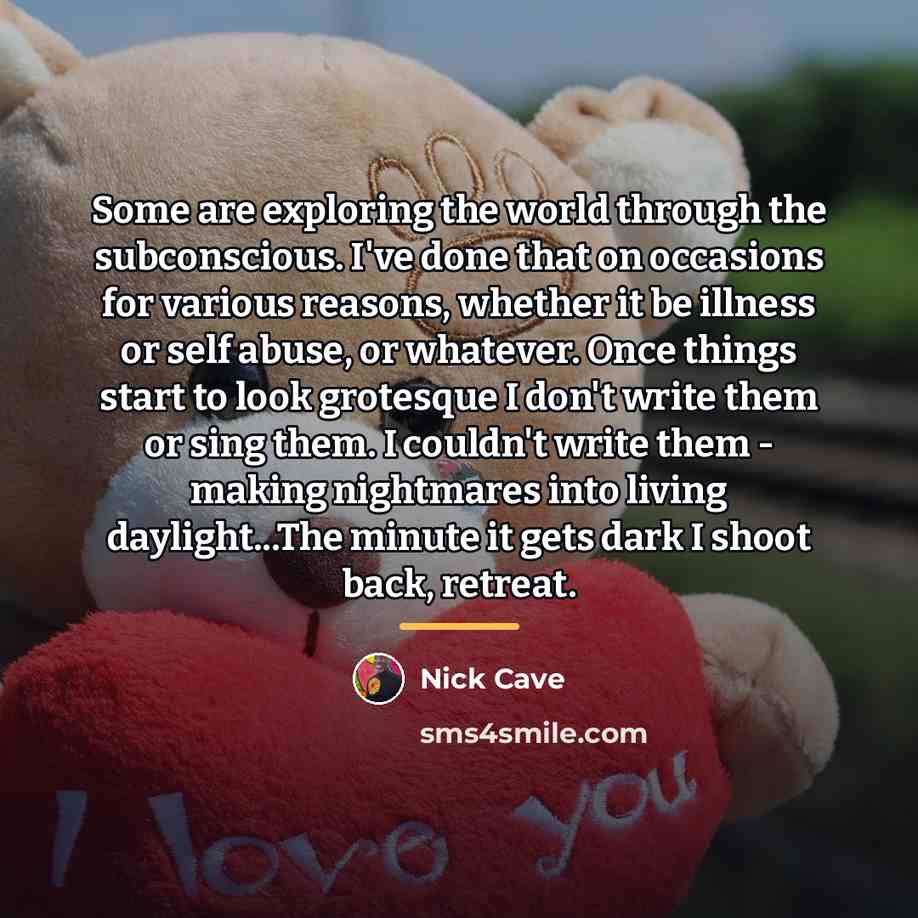 “Some are exploring the world through the subconscious. I've done…” quote by Nick Cave