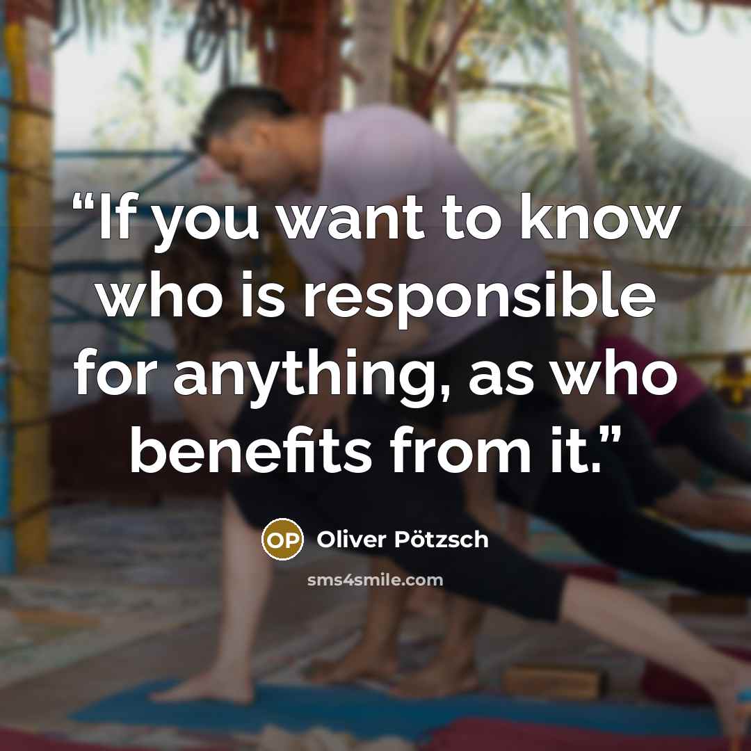 “If you want to know who is responsible for anything, as who benefits from it.” quote by Oliver Pötzsch