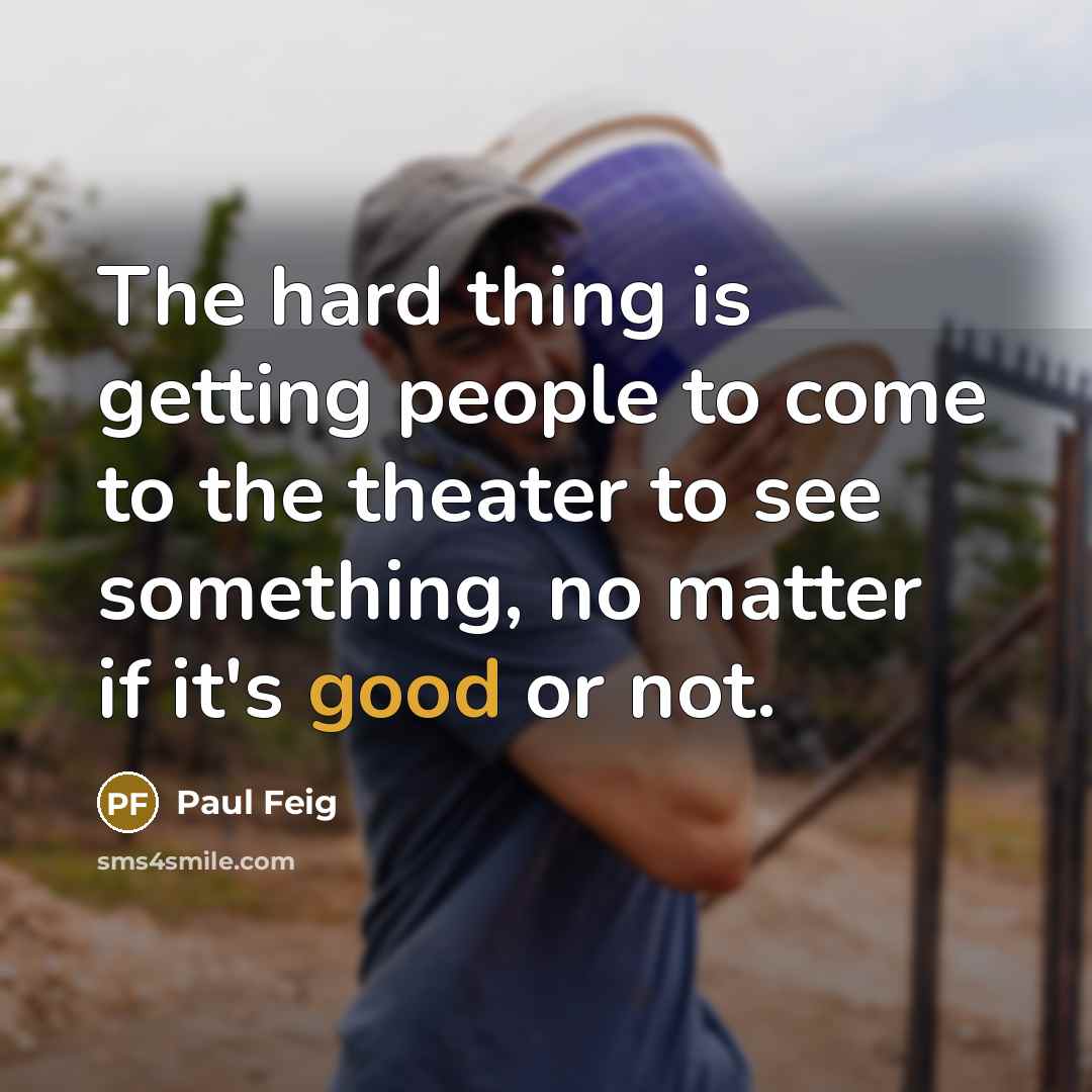 “The hard thing is getting people to come to the…” quote by Paul Feig